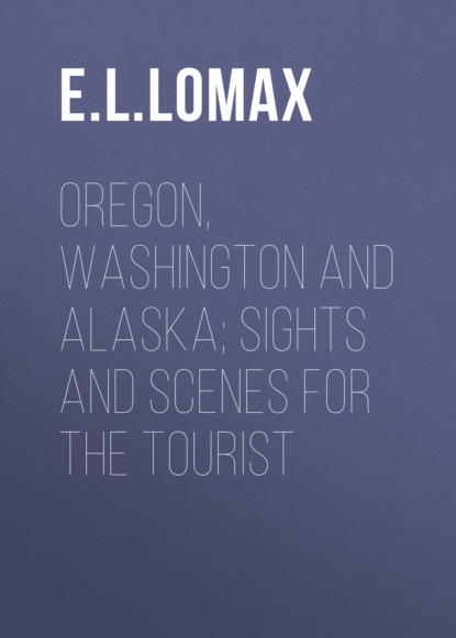 E. L. Lomax - Oregon, Washington and Alaska; Sights and Scenes for the Tourist