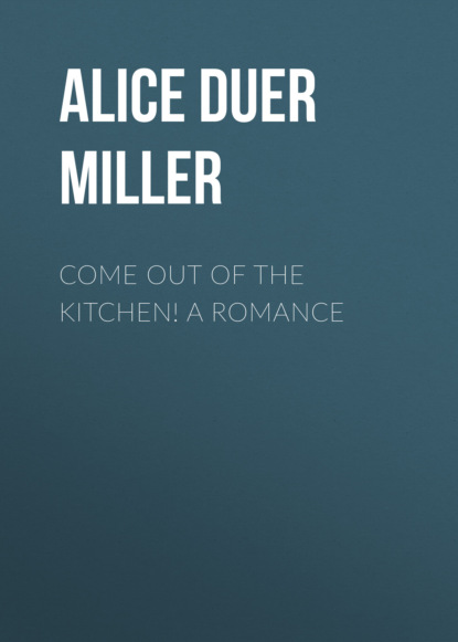Alice Duer Miller - Come Out of the Kitchen! A Romance