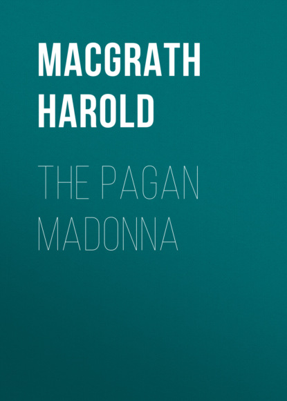 Harold MacGrath - The Pagan Madonna