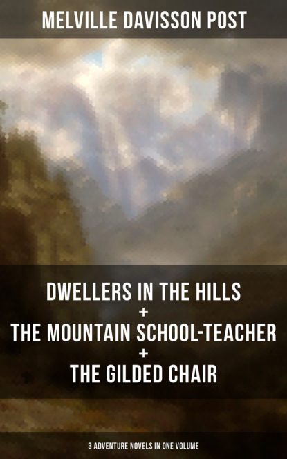 Melville Davisson Post - DWELLERS IN THE HILLS + THE MOUNTAIN SCHOOL-TEACHER + THE GILDED CHAIR