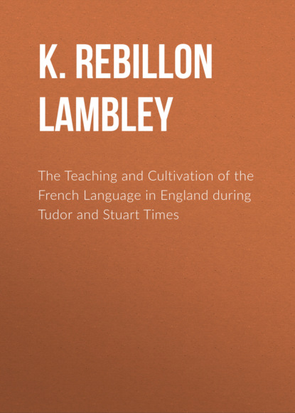 

The Teaching and Cultivation of the French Language in England during Tudor and Stuart Times