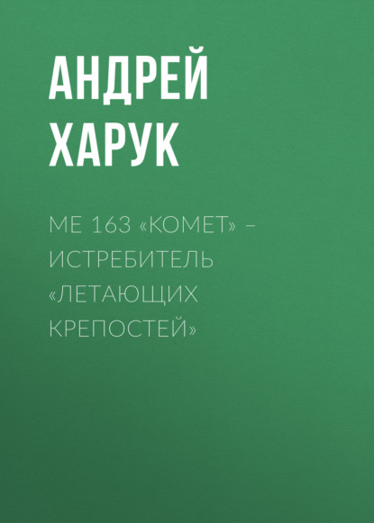 Андрей Харук - Me 163 «Komet» – истребитель «Летающих крепостей»