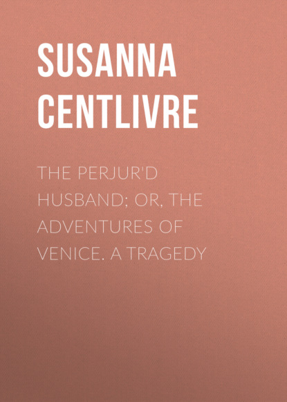 

The Perjur'd Husband; or, The Adventures of Venice. A Tragedy