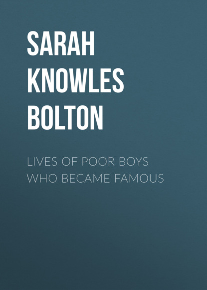 Sarah Knowles Bolton - Lives of Poor Boys Who Became Famous