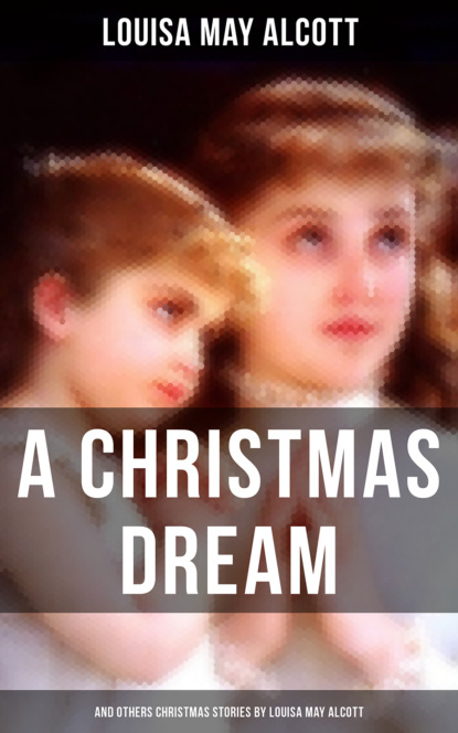 Louisa May Alcott - A Christmas Dream and Other Christmas Stories by Louisa May Alcott