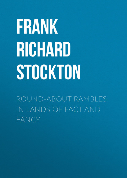 Frank Richard Stockton - Round-about Rambles in Lands of Fact and Fancy