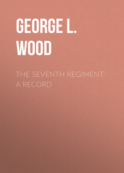 George L. Wood - The Seventh Regiment: A Record