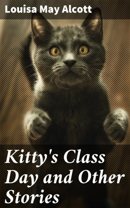 Louisa May Alcott - Kitty's Class Day and Other Stories