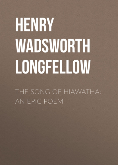 Henry Wadsworth Longfellow - The Song of Hiawatha: An Epic Poem