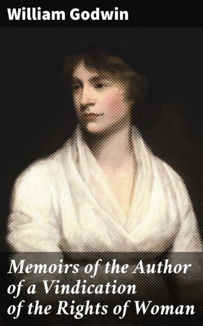 William Godwin - Memoirs of the Author of a Vindication of the Rights of Woman