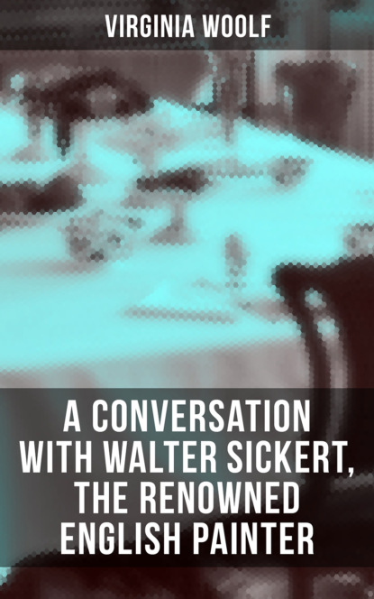 Virginia Woolf - Virginia Woolf: A Conversation with Walter Sickert, the Renowned English Painter