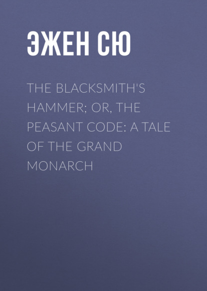 Эжен Сю - The Blacksmith's Hammer; or, The Peasant Code: A Tale of the Grand Monarch