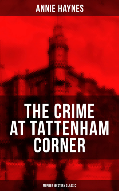 Annie Haynes - THE CRIME AT TATTENHAM CORNER (Murder Mystery Classic)