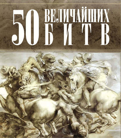 Группа авторов — 50 величайших битв