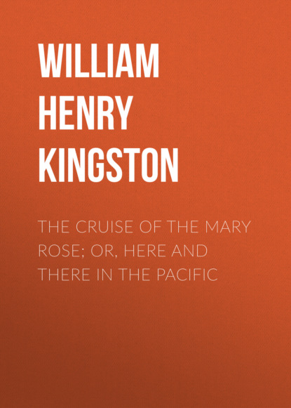 William Henry Giles Kingston - The Cruise of the Mary Rose; Or, Here and There in the Pacific