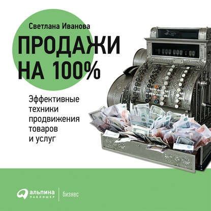 Светлана Иванова - Продажи на 100%: Эффективные техники продвижения товаров и услуг