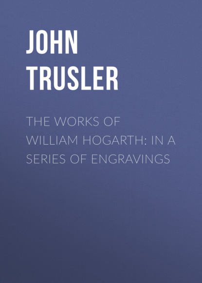 

The Works of William Hogarth: In a Series of Engravings