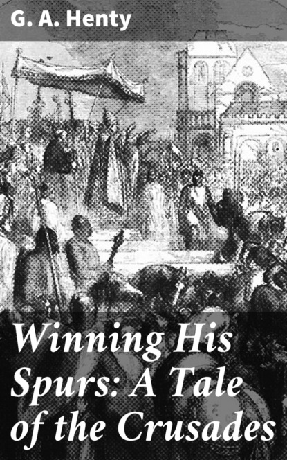 G. A. Henty - Winning His Spurs: A Tale of the Crusades