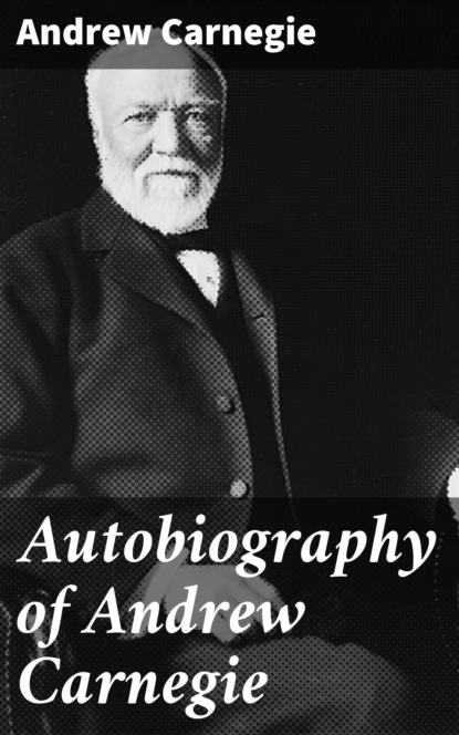 Эндрю Карнеги - Autobiography of Andrew Carnegie