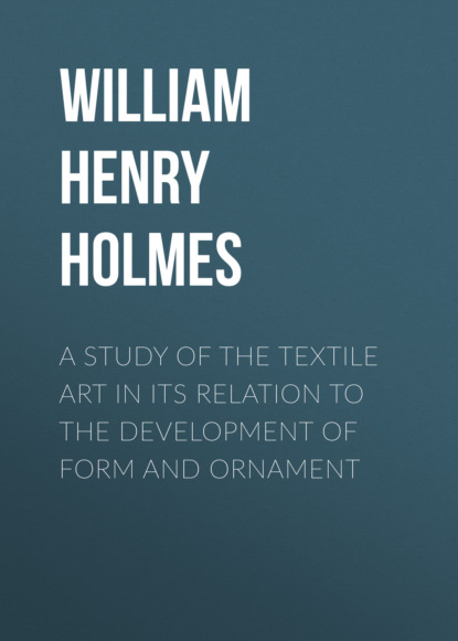 William Henry Holmes - A Study of the Textile Art in Its Relation to the Development of Form and Ornament