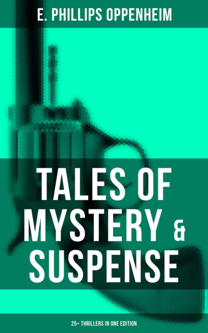 E. Phillips Oppenheim - Tales of Mystery & Suspense: 25+ Thrillers in One Edition
