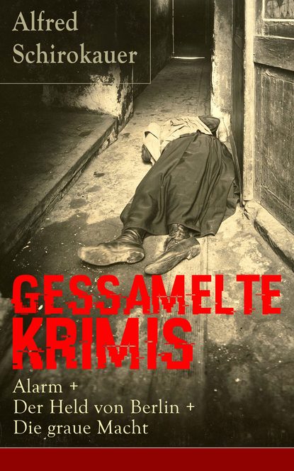 Alfred Schirokauer - Gessamelte Krimis: Alarm + Der Held von Berlin + Die graue Macht