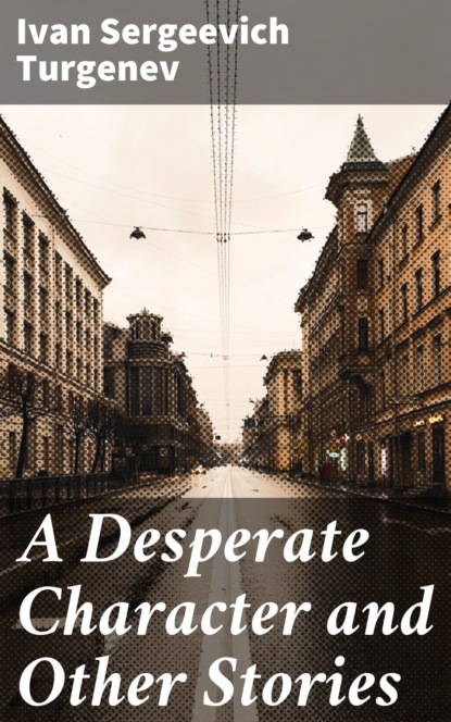 Ivan Sergeevich Turgenev - A Desperate Character and Other Stories