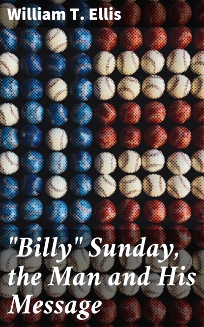 William T. Ellis - "Billy" Sunday, the Man and His Message