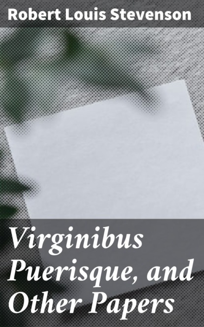 Robert Louis Stevenson - Virginibus Puerisque, and Other Papers