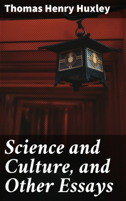 Thomas Henry Huxley - Science and Culture, and Other Essays
