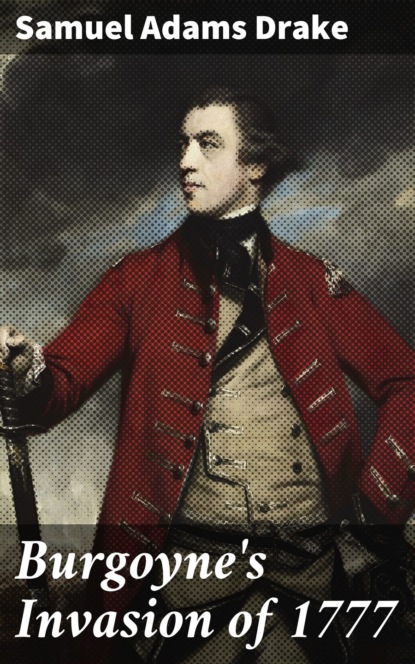 Samuel Adams Drake - Burgoyne's Invasion of 1777