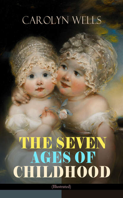 Carolyn  Wells - THE SEVEN AGES OF CHILDHOOD (Illustrated)