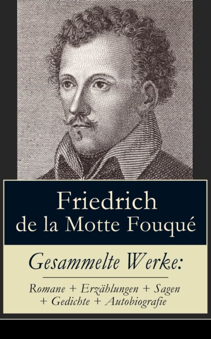 Friedrich de La Motte Fouque - Gesammelte Werke: Romane + Erzählungen + Sagen + Gedichte + Autobiografie