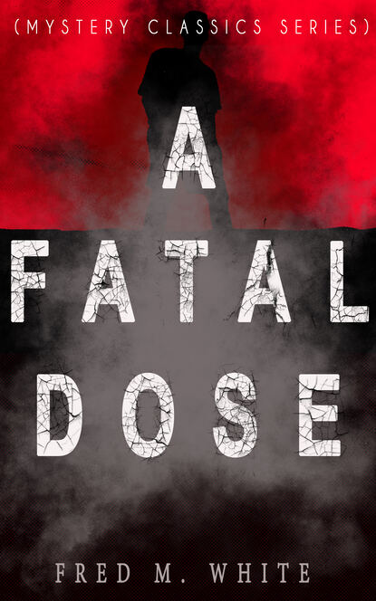 Fred M. White - A FATAL DOSE (Mystery Classics Series)
