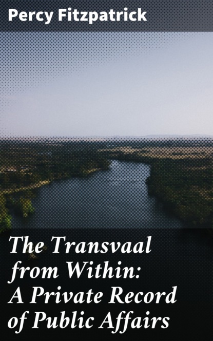 Percy  Fitzpatrick - The Transvaal from Within: A Private Record of Public Affairs