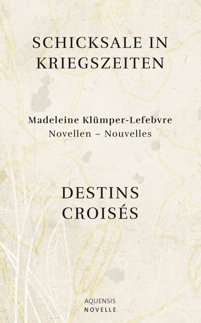 Schicksale in Kriegszeiten - Destins Croisés (Madeleine Klümper-Lefebvre). 