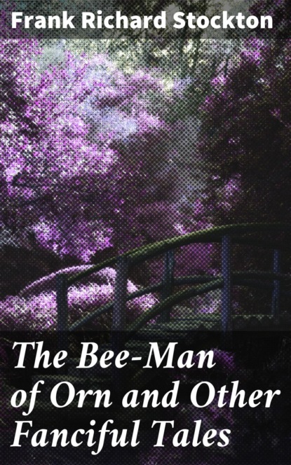 Frank Richard Stockton - The Bee-Man of Orn and Other Fanciful Tales