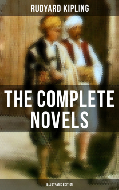 Редьярд Джозеф Киплинг - The Complete Novels of Rudyard Kipling (Illustrated Edition)