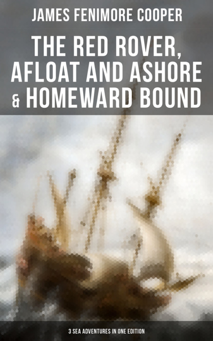 James Fenimore Cooper - The Red Rover, Afloat and Ashore & Homeward Bound – 3 Sea Adventures in One Edition