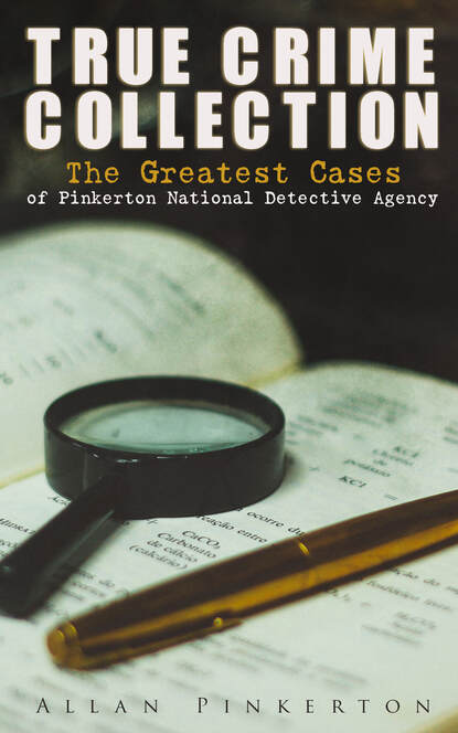 Pinkerton Allan - TRUE CRIME COLLECTION: The Greatest Cases of Pinkerton National Detective Agency