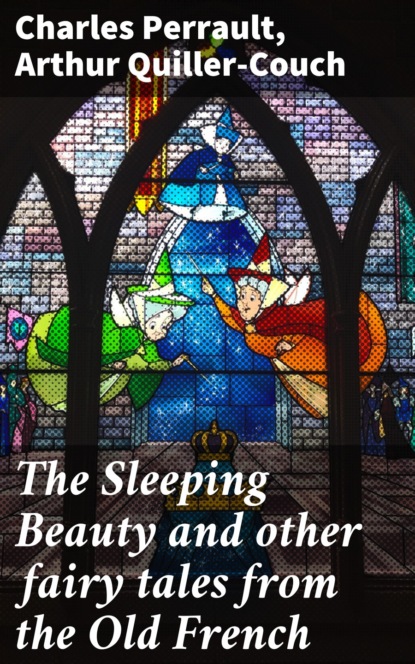 Arthur Quiller-Couch - The Sleeping Beauty and other fairy tales from the Old French