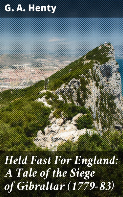 G. A. Henty - Held Fast For England: A Tale of the Siege of Gibraltar (1779-83)