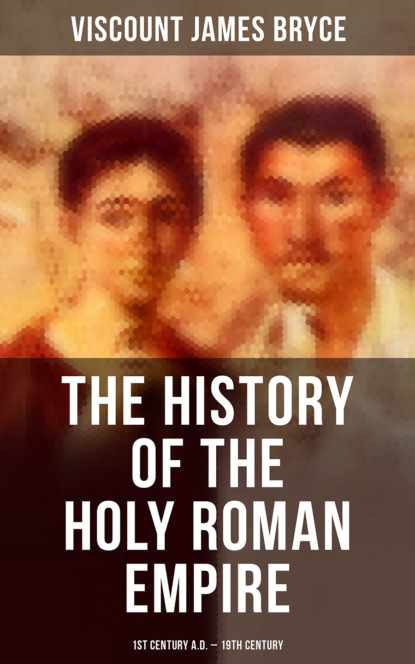 Viscount James Bryce - The History of the Holy Roman Empire: 1st Century A.D. - 19th Century