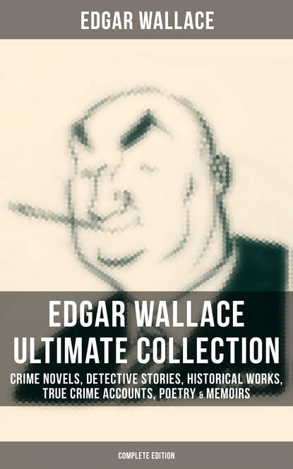 Edgar Wallace - Edgar Wallace - Ultimate Collection: Crime Novels, Detective Stories, Historical Works & Memoirs