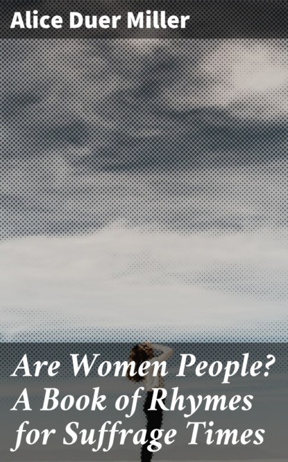 Alice Duer Miller - Are Women People? A Book of Rhymes for Suffrage Times