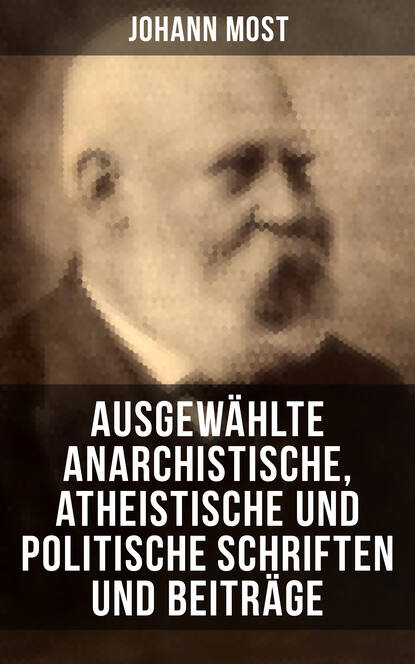 Johann Most - Ausgewählte anarchistische, atheistische und politische Schriften und Beiträge