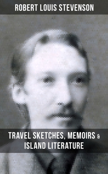 Robert Louis Stevenson - Robert Louis Stevenson: Travel Sketches, Memoirs & Island Literature