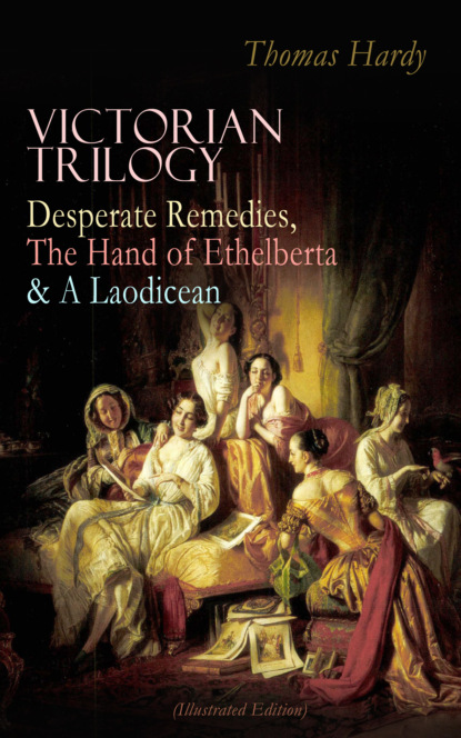 Thomas Hardy - VICTORIAN TRILOGY: Desperate Remedies, The Hand of Ethelberta & A Laodicean (Illustrated Edition)