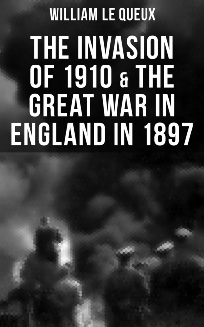 William Le Queux - THE INVASION OF 1910 & THE GREAT WAR IN ENGLAND IN 1897