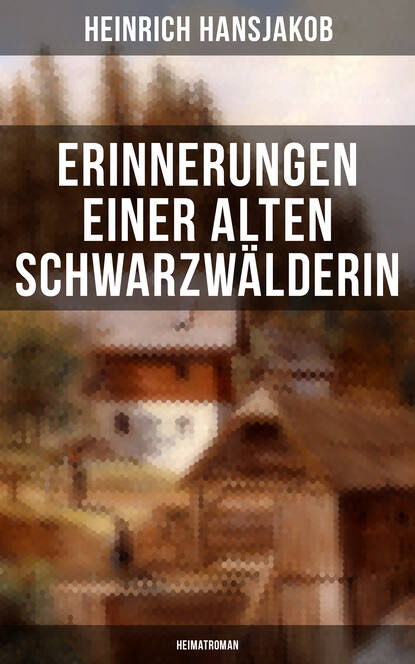 Heinrich Hansjakob - Erinnerungen einer alten Schwarzwälderin: Heimatroman